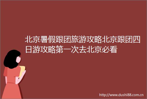 北京暑假跟团旅游攻略北京跟团四日游攻略第一次去北京必看