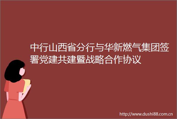 中行山西省分行与华新燃气集团签署党建共建暨战略合作协议