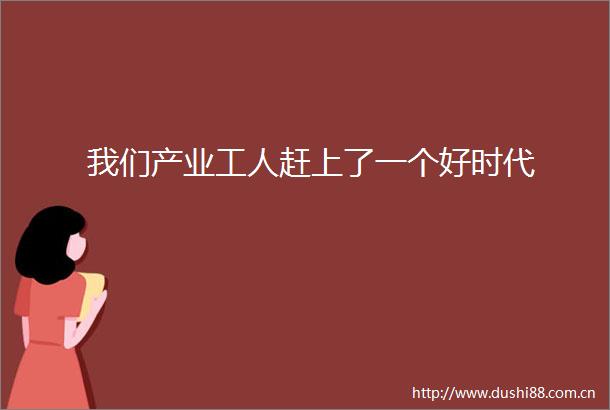 我们产业工人赶上了一个好时代