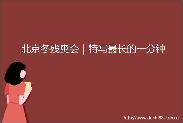 北京冬残奥会｜特写最长的一分钟
