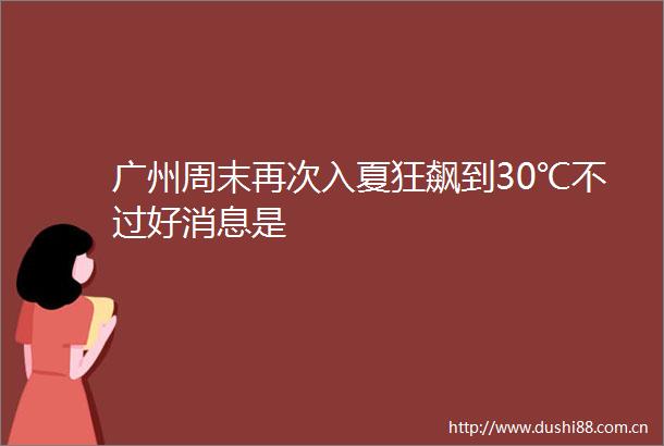 广州周末再次入夏狂飙到30℃不过好消息是