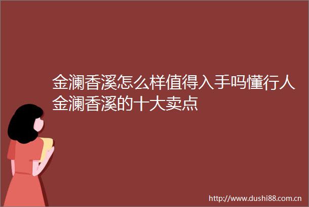 金澜香溪怎么样值得入手吗懂行人金澜香溪的十大卖点