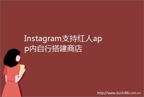 Instagram支持红人app内自行搭建商店