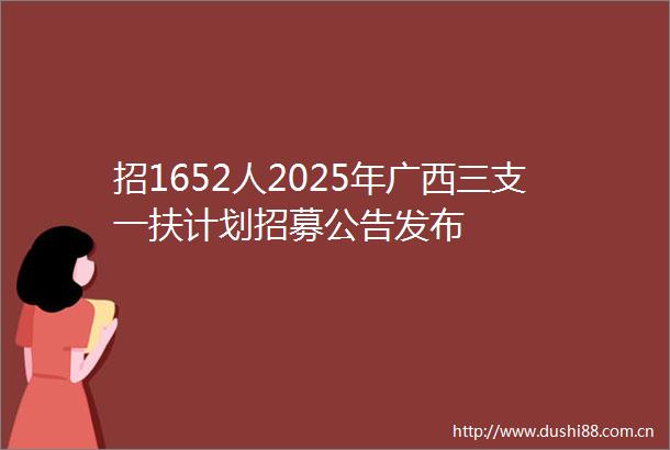 招1652人2025年广西三支一扶计划招募公告发布