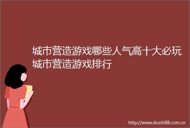 城市营造游戏哪些人气高十大必玩城市营造游戏排行