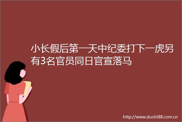 小长假后第一天中纪委打下一虎另有3名官员同日官宣落马