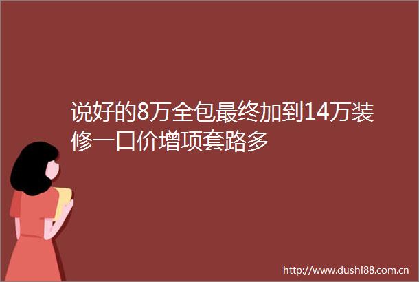 说好的8万全包最终加到14万装修一口价增项套路多