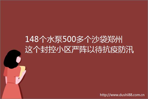 148个水泵500多个沙袋郑州这个封控小区严阵以待抗疫防汛