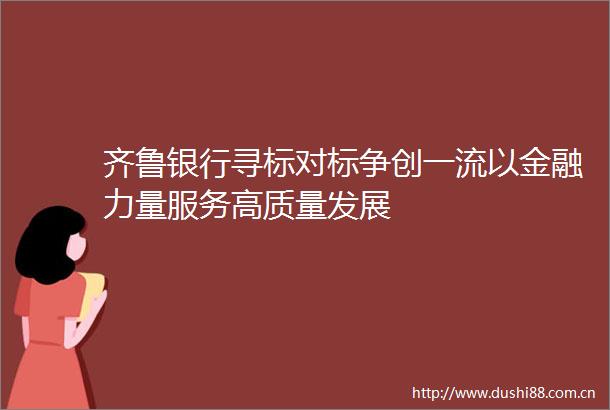 齐鲁银行寻标对标争创一流以金融力量服务高质量发展