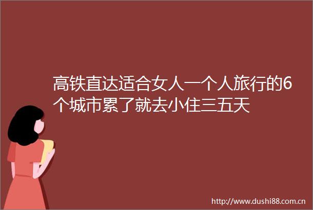 高铁直达适合女人一个人旅行的6个城市累了就去小住三五天