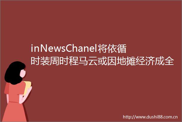 inNewsChanel将依循时装周时程马云或因地摊经济成全球首富苹果在打起网内互打价格战