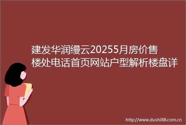 建发华润缦云20255月房价售楼处电话首页网站户型解析楼盘详情建发华润缦云优惠活动房价走势