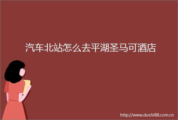 汽车北站怎么去平湖圣马可酒店