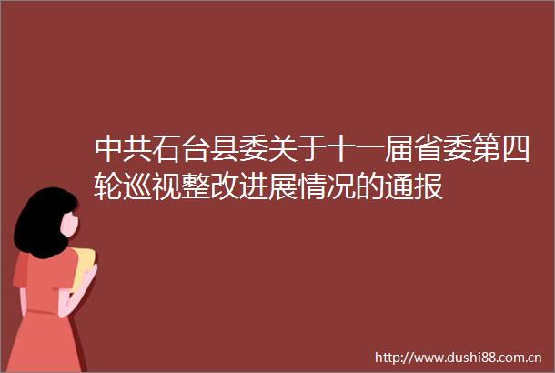 石台县委关于十一届省委第四轮巡视整改进展情况的通报