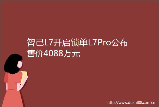 智己L7开启锁单L7Pro公布售价4088万元