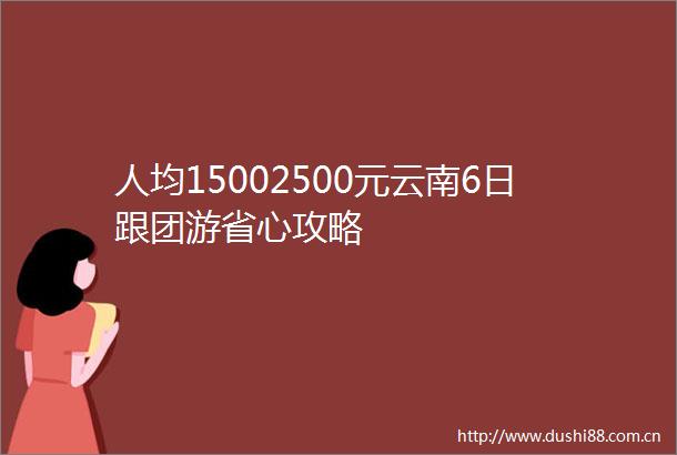 人均15002500元云南6日跟团游省心攻略