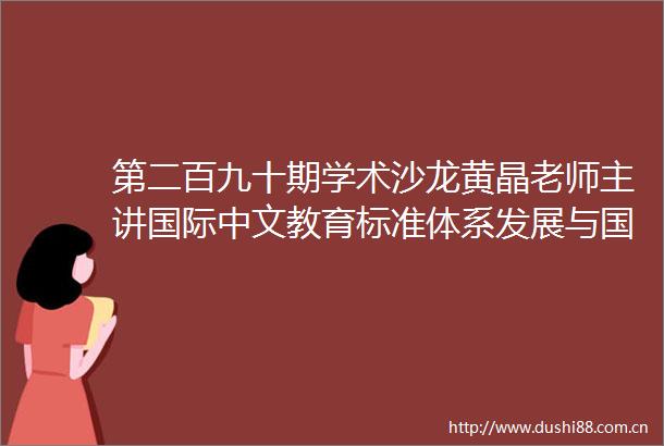 第二百九十期学术沙龙黄晶老师主讲国际中文教育标准体系发展与国别实践