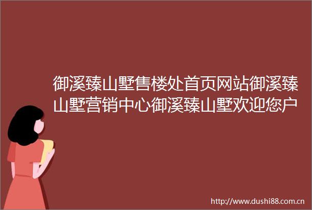 御溪臻山墅售楼处首页网站御溪臻山墅营销中心御溪臻山墅欢迎您户型价格容积率样板房配套详情售楼处