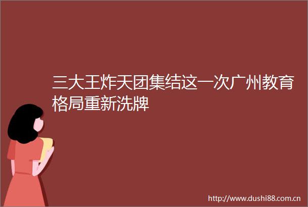 三大王炸天团集结这一次广州教育格局重新洗牌