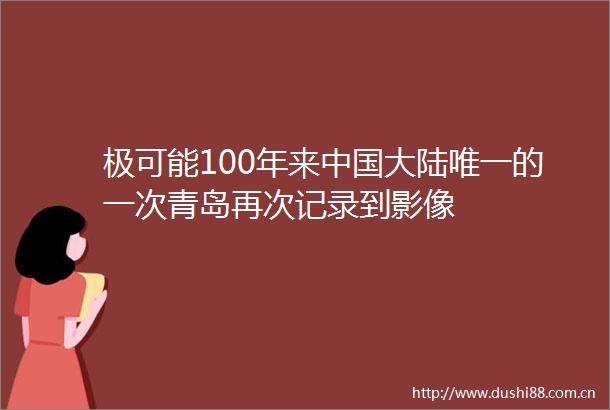 极可能100年来大陆唯一的一次青岛再次记录到影像