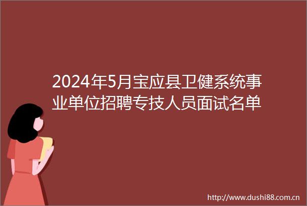 2024年5月宝应县卫健系统事业单位招聘专技人员面试名单