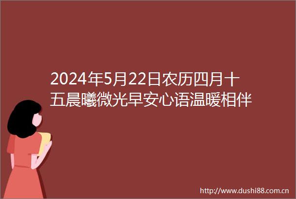 2024年5月22日农历四月十五晨曦微光早安心语温暖相伴