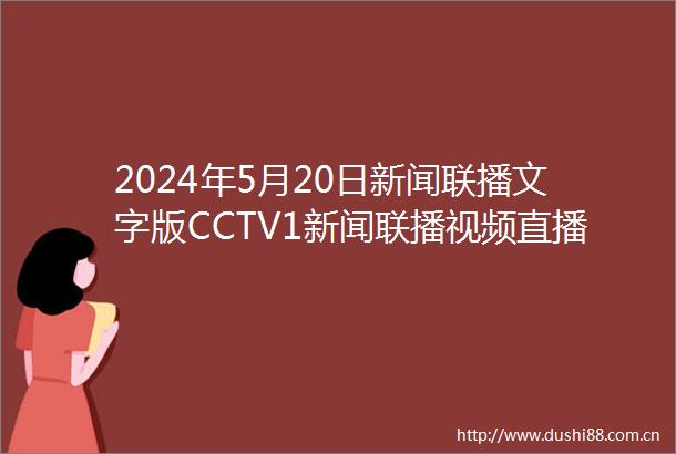 2024年5月20日新闻联播文字版CCTV1新闻联播视频直播回放音频等详细内容文稿