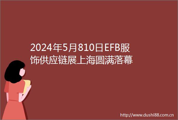 2024年5月810日EFB服饰供应链展上海圆满落幕