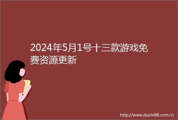 2024年5月1号十三款游戏免费资源更新