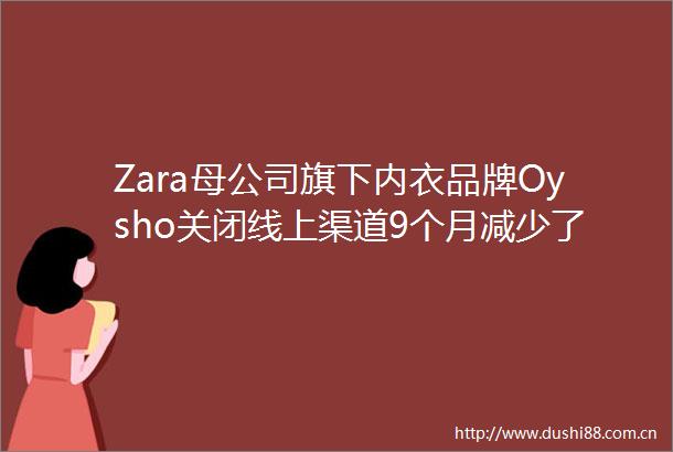 Zara母公司旗下内衣品牌Oysho关闭线上渠道9个月减少了21家线下店