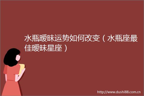 水瓶暧昧运势如何改变（水瓶座最佳暧昧星座）