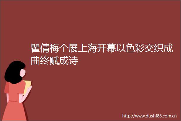 瞿倩梅个展上海开幕以色彩交织成曲终赋成诗