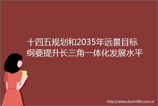 十四五规划和2035年远景目标纲要提升长三角一体化发展水平
