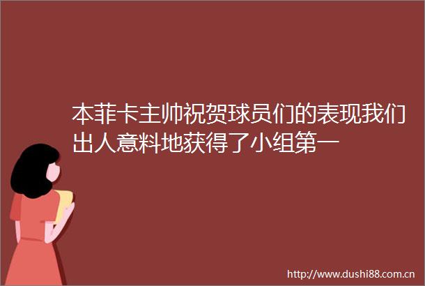 本菲卡主帅祝贺球员们的表现我们出人意料地获得了小组第一