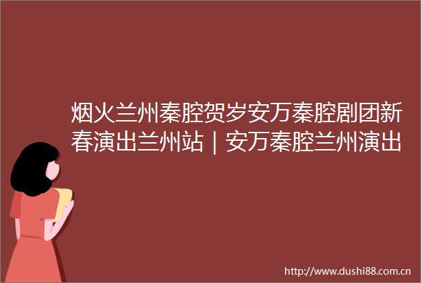 烟火兰州秦腔贺岁安万秦腔剧团新春演出兰州站｜安万秦腔兰州演出第二天经典剧目杨门女将开唱
