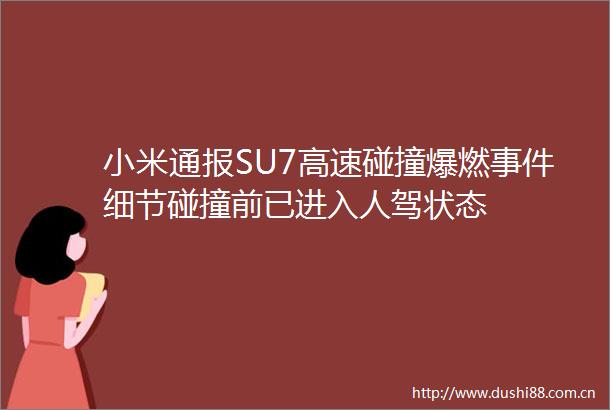小米通报SU7高速碰撞爆燃细节碰撞前已进入人驾状态