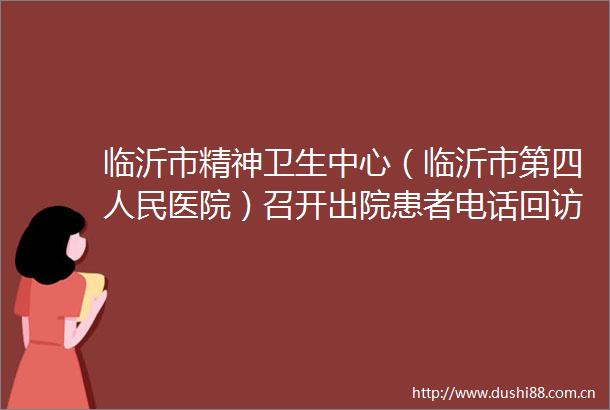 临沂市精神卫生中心（临沂市第四医院）召开出院患者电话回访启动会