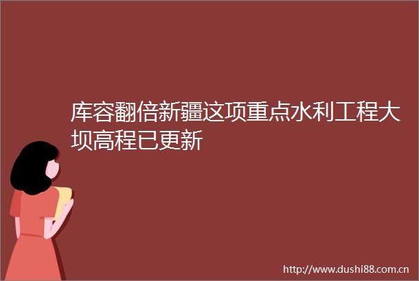 库容翻倍新疆这项重点水利工程大坝高程已更新