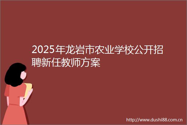 2025年龙岩市农业学校公开招聘新任教师方案