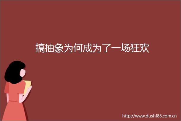 搞抽象为何成为了一场狂欢