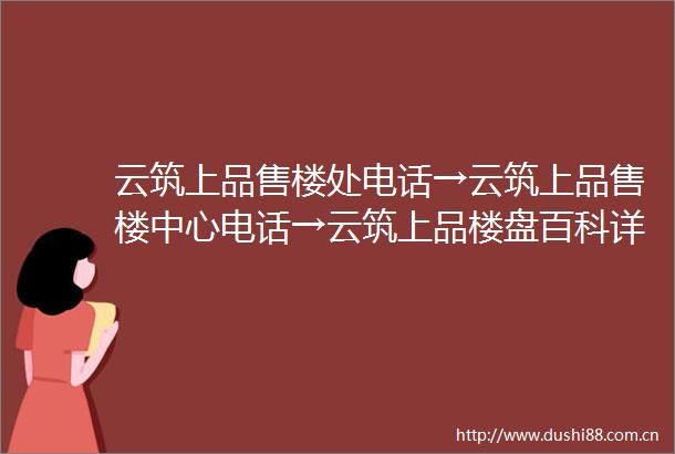 云筑上品售楼处电话→云筑上品售楼中心电话→云筑上品楼盘百科详情→首页网站