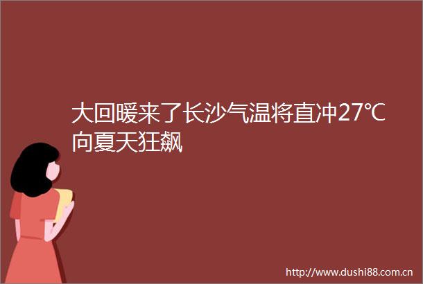 大回暖来了长沙气温将直冲27℃向夏天狂飙