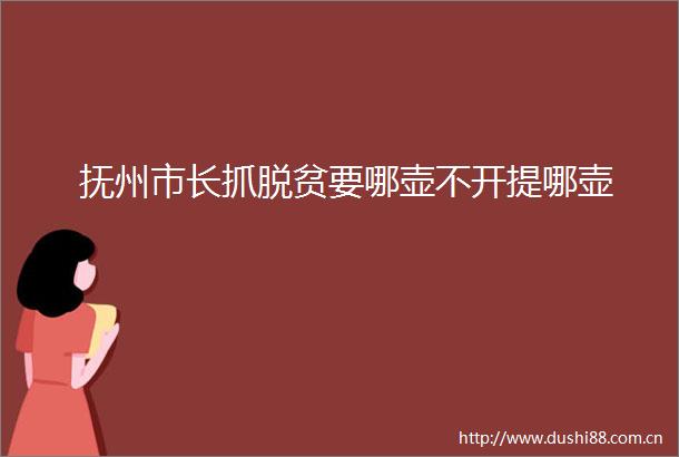 抚州市长抓脱贫要哪壶不开提哪壶