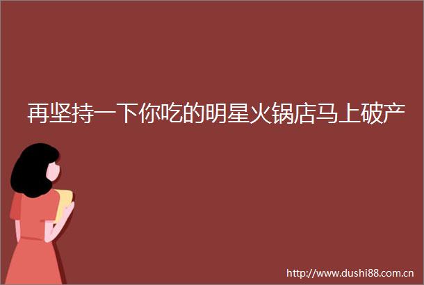 再坚持一下你吃的明星火锅店马上破产