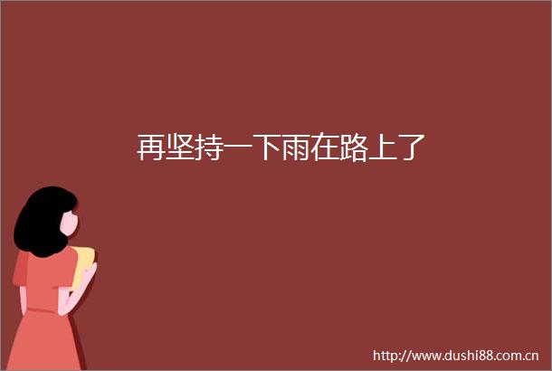 再坚持一下雨在路上了