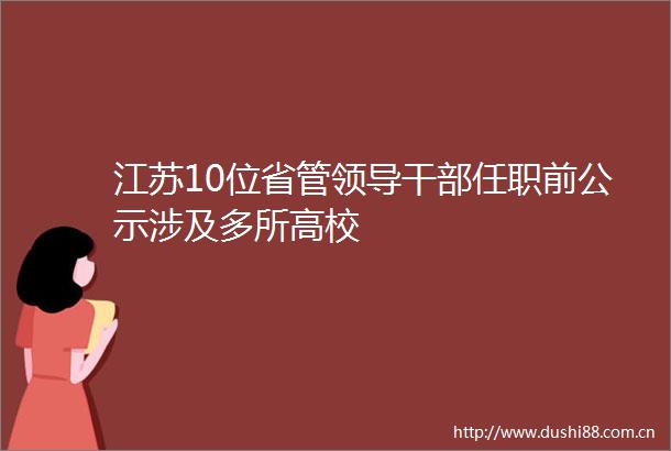 江苏10位省管任职前公示涉及多所高校