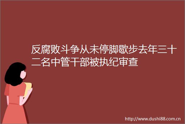 反斗争从未停脚歇步去年三十二名中管被执纪审查