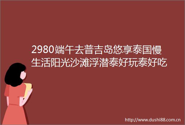2980端午去普吉岛悠享泰国慢生活阳光沙滩浮潜泰好玩泰好吃