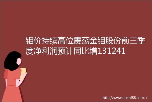 钼价持续高位震荡金钼股份前三季度净利润预计同比增1312415694