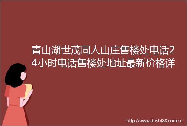 青山湖世茂同人山庄售楼处电话24小时电话售楼处地址最新价格详情